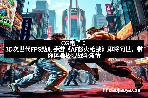 CG电子：3D次世代FPS劲射手游《AF怒火枪战》即将问世，带你体验极限战斗激情